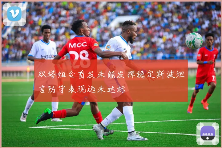 双塔组合首发未能发挥稳定斯波坦言防守表现远未达标