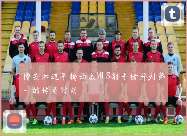 博安加追平梅西成MLS射手榜并列第一的传奇时刻