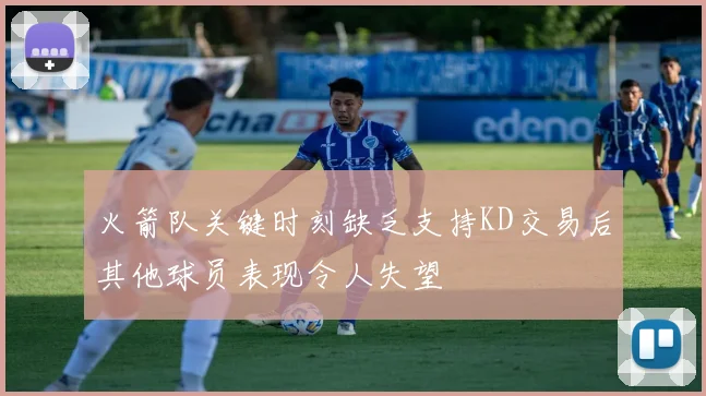 火箭队关键时刻缺乏支持KD交易后其他球员表现令人失望