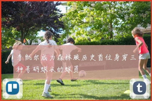 李凯尔成为森林狼历史首位身穿三种号码球衣的球员
