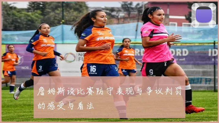 詹姆斯谈比赛防守表现与争议判罚的感受与看法