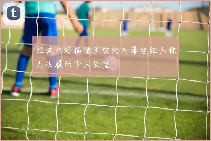 拉波尔塔揭德罗续约内幕经纪人称无法履约令人失望