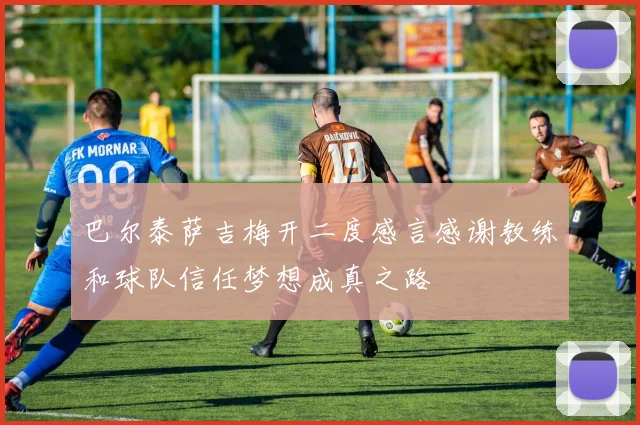 巴尔泰萨吉梅开二度感言感谢教练和球队信任梦想成真之路