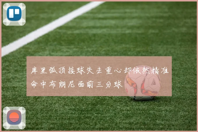 库里弧顶接球失去重心却依然精准命中布朗尼面前三分球