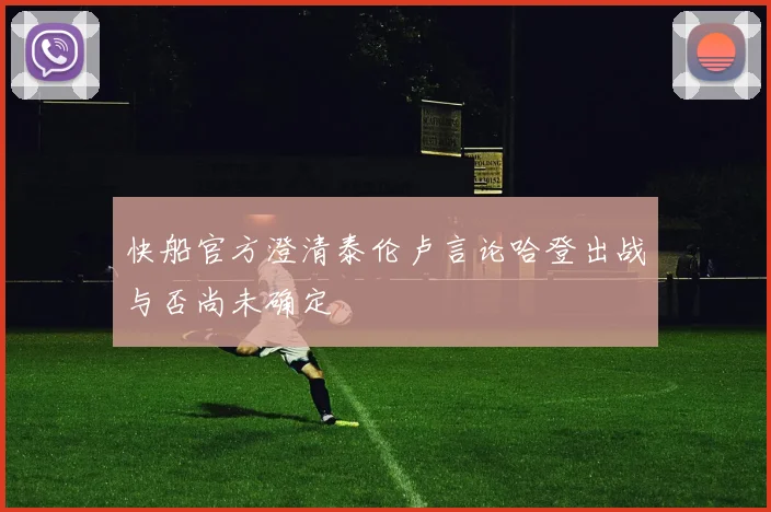 快船官方澄清泰伦卢言论哈登出战与否尚未确定