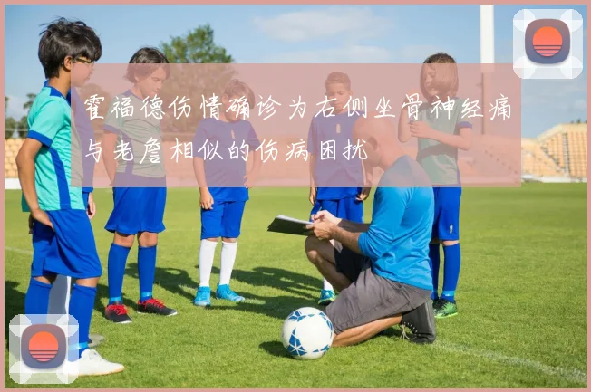 霍福德伤情确诊为右侧坐骨神经痛与老詹相似的伤病困扰