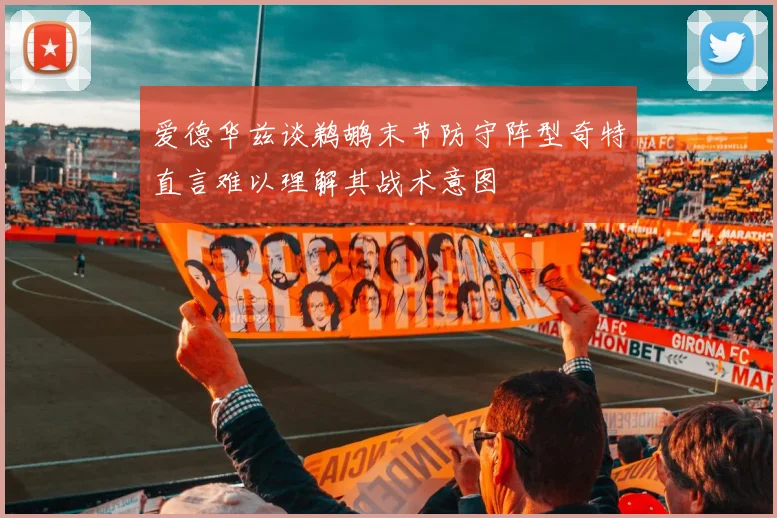 爱德华兹谈鹈鹕末节防守阵型奇特直言难以理解其战术意图