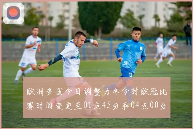 欧洲多国今日调整为冬令时欧冠比赛时间变更至01点45分和04点00分