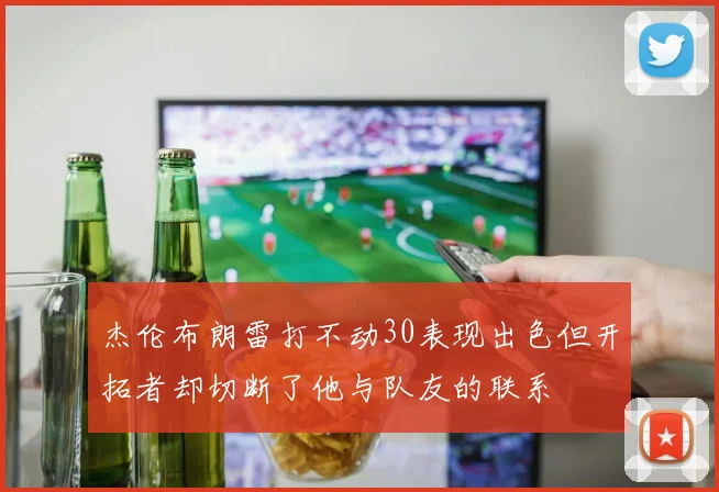 杰伦布朗雷打不动30表现出色但开拓者却切断了他与队友的联系