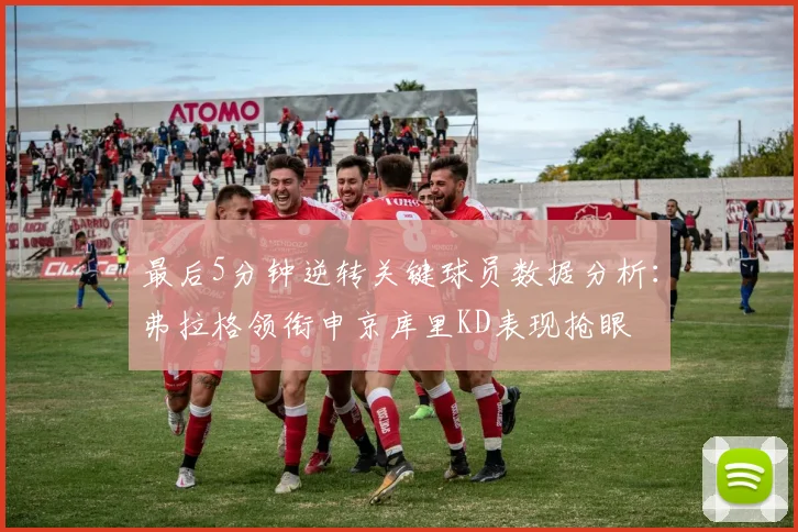 最后5分钟逆转关键球员数据分析：弗拉格领衔申京库里KD表现抢眼