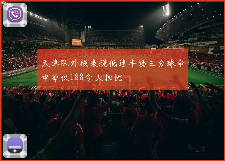 天津队外线表现低迷半场三分球命中率仅188令人担忧