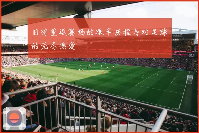 旧将重返赛场的艰辛历程与对足球的无尽热爱