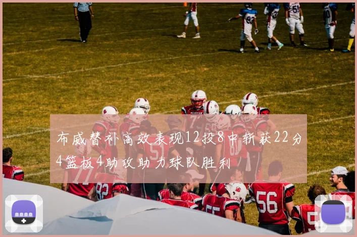 布威替补高效表现12投8中斩获22分4篮板4助攻助力球队胜利