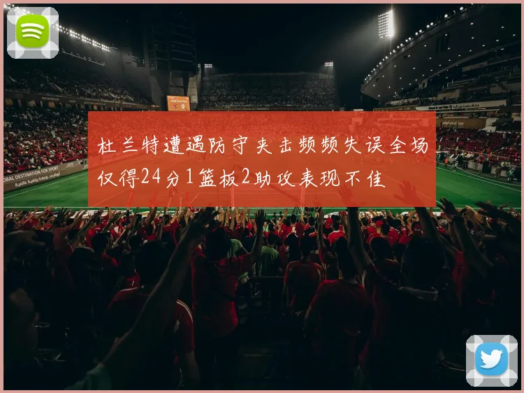 杜兰特遭遇防守夹击频频失误全场仅得24分1篮板2助攻表现不佳